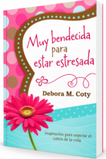 Muy Bendecida para Estar Estresada, Inspiración para superar el estrés de la vida, Debora M. Coty