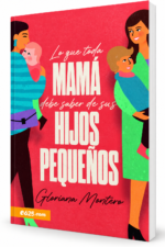 Lo que toda Mamá Debe Saber de sus Hijos Pequeños: Críe a sus hijos con principios bíblicos - Gloriana Montero