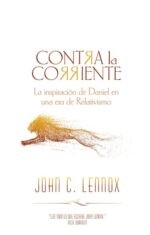 Contra la Corriente: La inspiración de Daniel en una era de relativismo - John C. Lennox