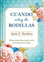 Cuando Estoy de Rodillas -Tapa Dura - Anita C. Donihue