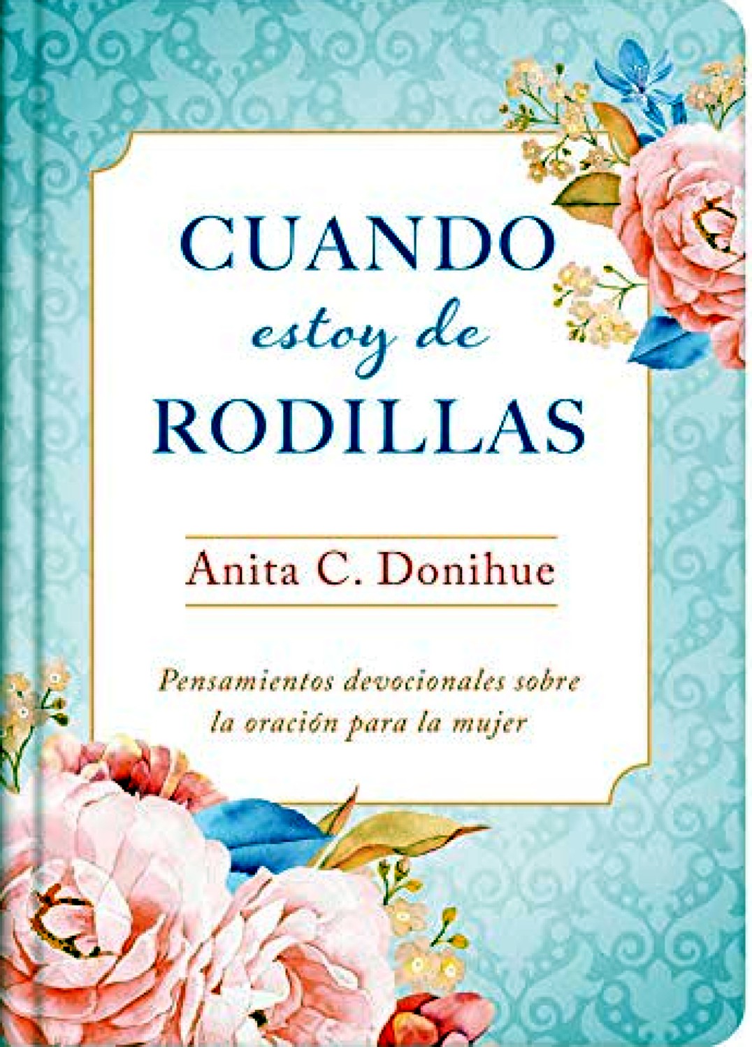 Cuando Estoy de Rodillas -Tapa Dura - Anita C. Donihue