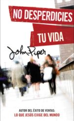 No Desperdicies tu Vida - Edición Bolsillo - Tapa Blanda –   John Piper