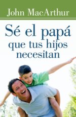 Sé el Papá que tus Hijos Necesitan -  Edición Bolsillo - Tapa Blanda –  John F. MacArthur