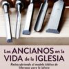 Los Ancianos en la Vida de la Iglesia - Tapa Blanda - Phil A. Newton y Matt Schmucker
