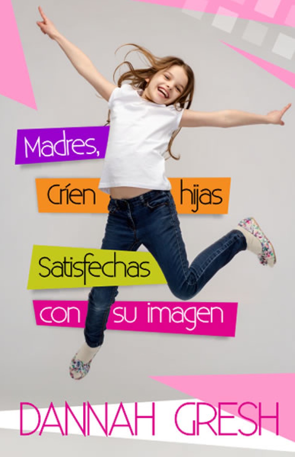 Madres, Críen Hijas Satisfechas con su Imagen - Tapa Blanda – Dannah Gresh