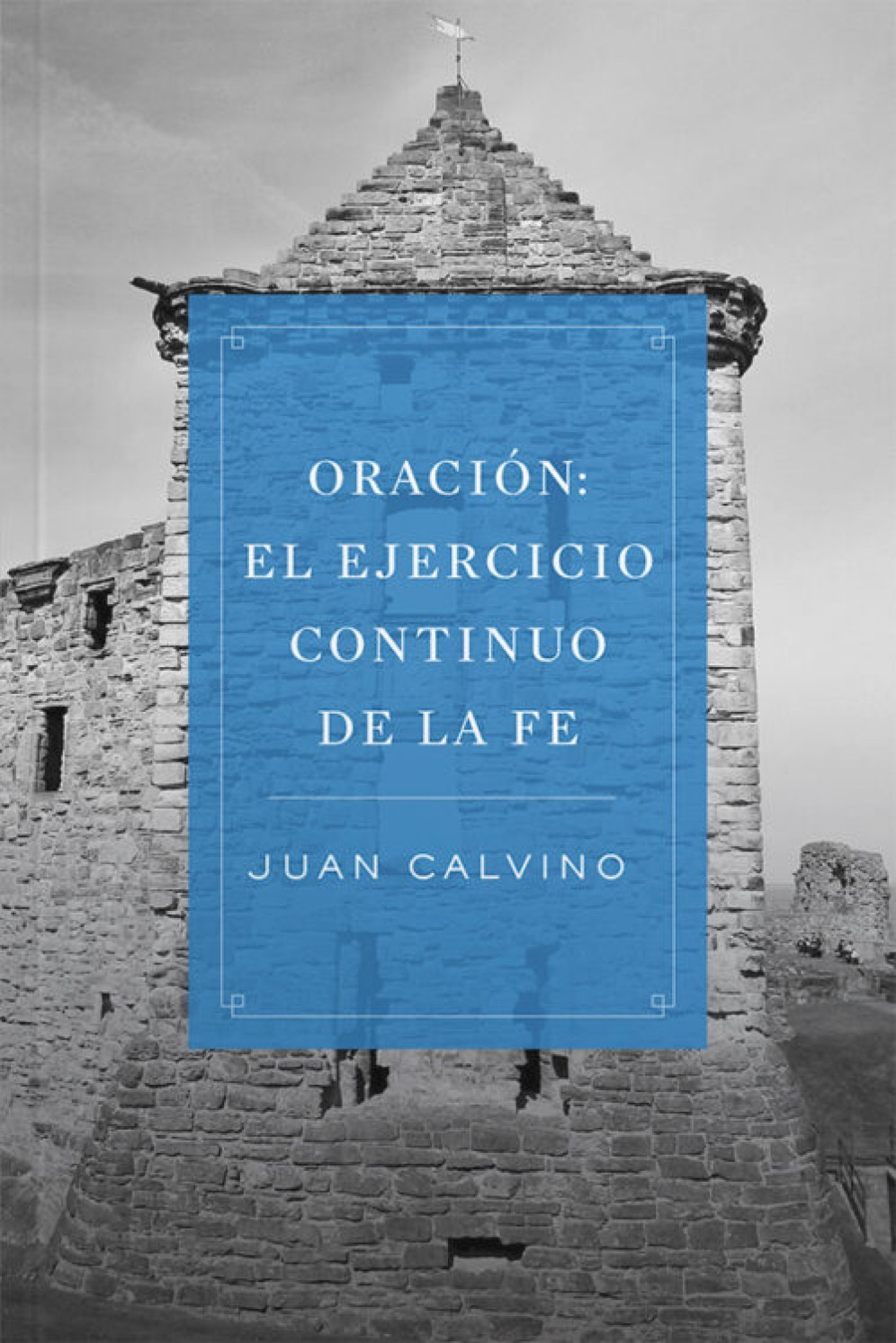 Oración: El Ejercicio Contínuo de la Fe - Tapa Blanda – Juan Calvino
