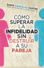 Cómo Superar la Infidelidad sin Destruir a su Pareja -  Tapa Blanda – Darío González Castro