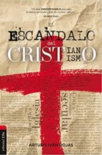 El Escándalo del Cristianismo - Tapa Blanda –  Arturo Ivan Rojas