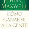 Cómo Ganarse a la Gente - Tapa Blanda -  John C. Maxwell