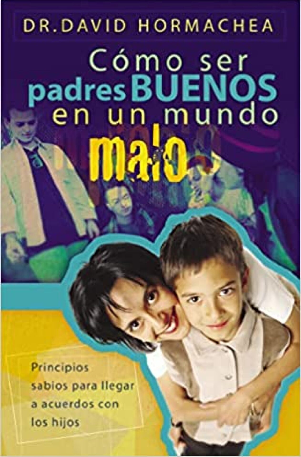Cómo Ser Padres Buenos en un Mundo Malo - Tapa Blanda - David Hormachea