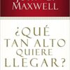 ¿Qué Tan Alto Quiere Llegar?  - Tapa Blanda - John C. Maxwell