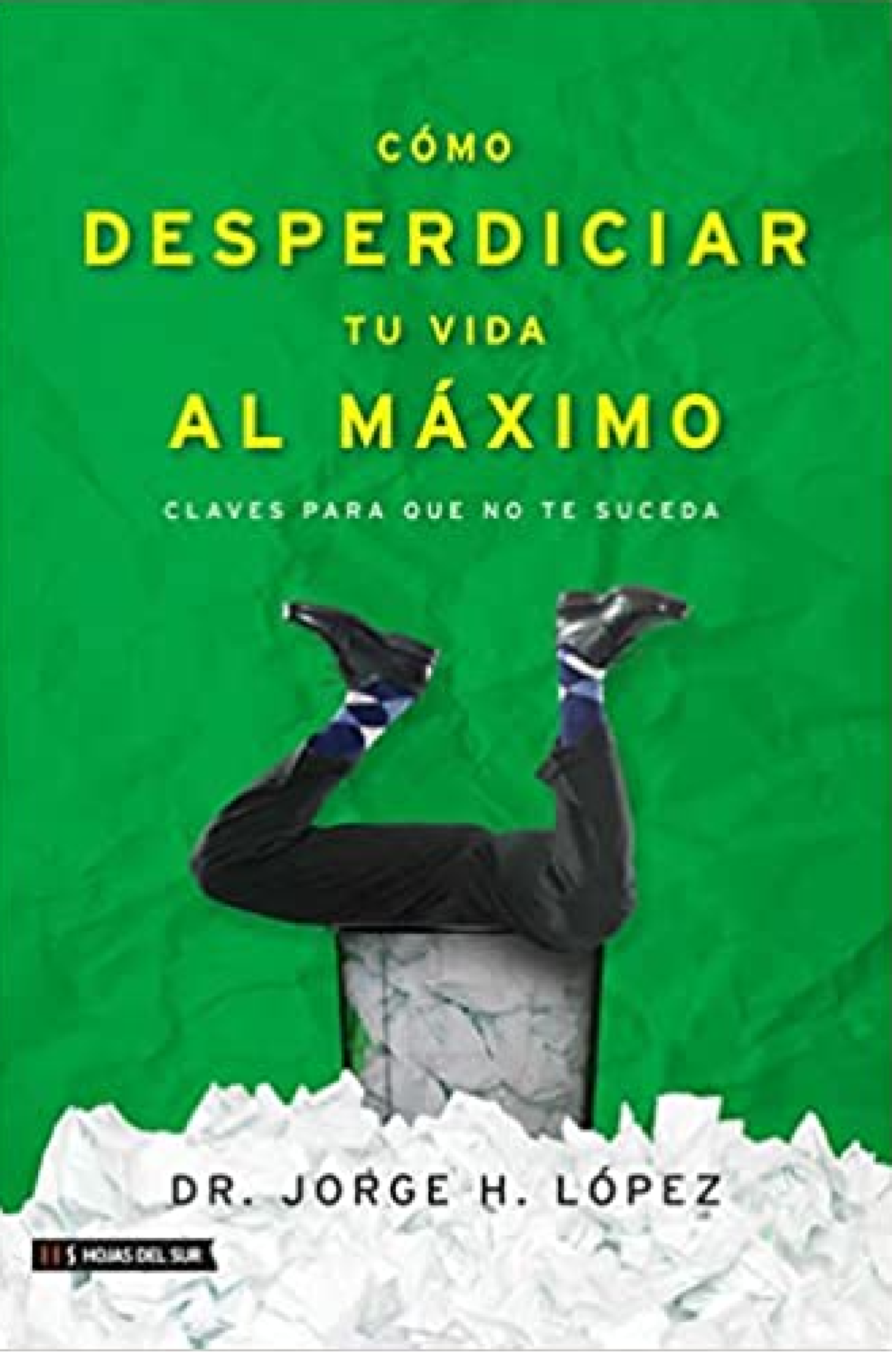 Como Desperdiciar Tu Vida Al Máximo - Tapa Blanda - Jorge H. Lopez