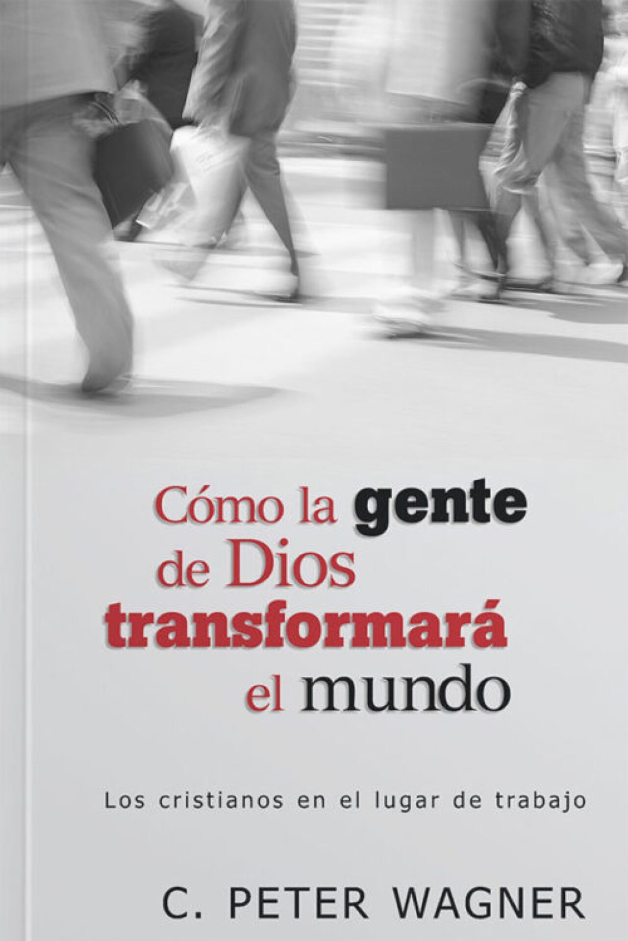 Cómo la Gente de Dios Transformará el Mundo - Tapa Blanda - C. Peter Wagner