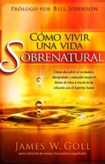 Cómo Vivir una Vida Sobrenatural  - Tapa Blanda - James W. Goll