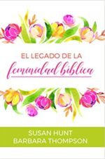 El Legado De La Feminidad Bíblica - Tapa Blanda - Susan Hunt y Barbara Thompson