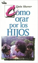 Cómo Orar por los Hijos - Tapa Blanda -  Quin M. Sherrer