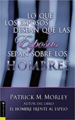 Lo Que Los Esposos Desean Que Las Esposas Sepan Sobre Los Hombres - Tapa Blanda -  Patrick Morley
