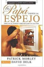 El Papá Frente Al Espejo - Tapa Blanda - Patrick Morley y David Delk