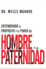 Entendiendo El Propósito Y El Poder Del Hombre Y La Paternidad - Tapa Blanda - Myles Munroe