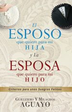 El Esposo Que Quiero Para Mi Hija y La Esposa Que Quiero Para Mi Hijo  - Tapa Blanda - Guillermo y Milagros Aguayo