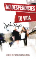 No Desperdicies Tu Vida, Edición Revisada y Actualizada  - Tapa Blanda -  John Piper