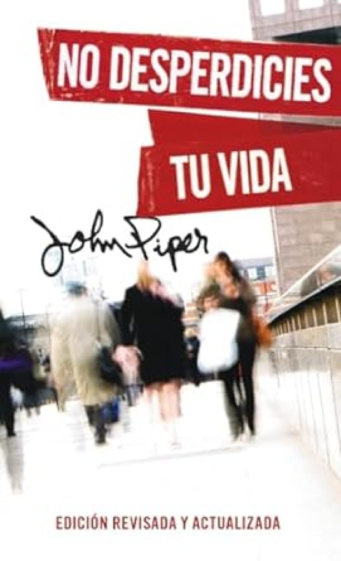 No Desperdicies Tu Vida, Edición Revisada y Actualizada - Tapa Blanda - John Piper