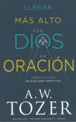 Llegar Más Alto Con Dios En Oración - Tapa Blanda - A. W. Tozer